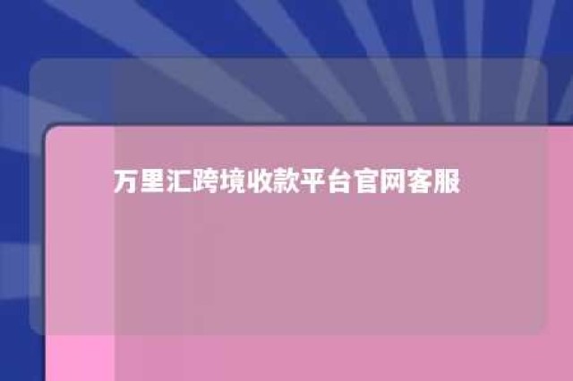 万里汇跨境收款平台官网客服 万里汇付款服务